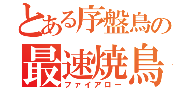 とある序盤鳥の最速焼鳥（ファイアロー）