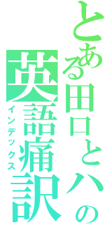 とある田口とハムの英語痛訳（インデックス）