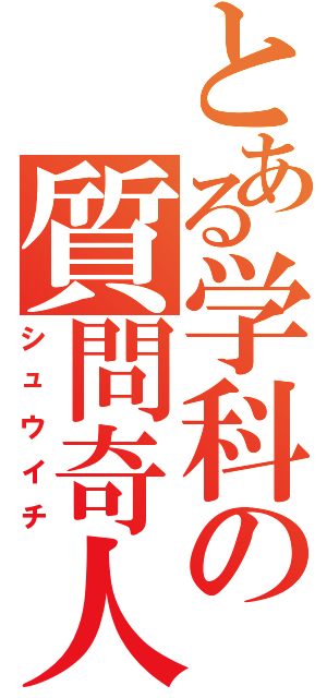 とある学科の質問奇人（シュウイチ）