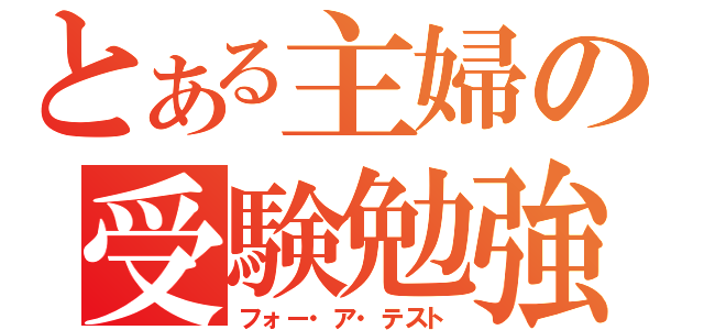 とある主婦の受験勉強（フォー・ア・テスト）