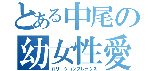 とある中尾の幼女性愛（ロリータコンプレックス）