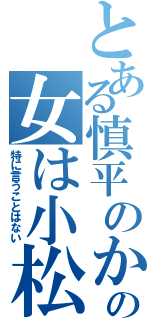 とある慎平のかの女は小松（特に言うことはない）