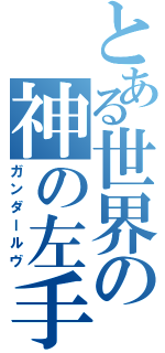 とある世界の神の左手（ガンダールヴ）