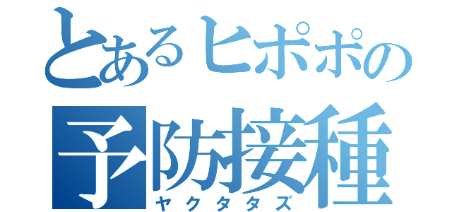 とあるヒポポの予防接種（ヤクタタズ）