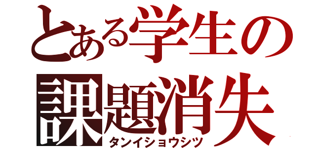 とある学生の課題消失（タンイショウシツ）