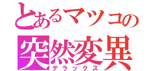 とあるマツコの突然変異（デラックス）