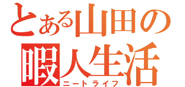 とある山田の暇人生活（ニートライフ）