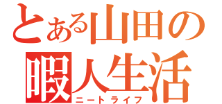 とある山田の暇人生活（ニートライフ）