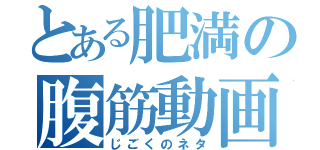 とある肥満の腹筋動画（じごくのネタ）