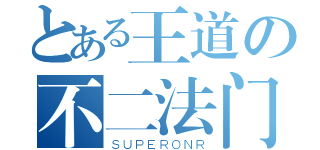 とある王道の不二法门（ＳＵＰＥＲＯＮＲ）