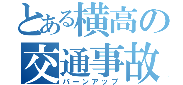 とある横高の交通事故（バーンアップ）