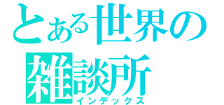 とある世界の雑談所（インデックス）