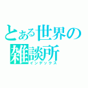 とある世界の雑談所（インデックス）