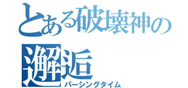 とある破壊神の邂逅（パーシングタイム）