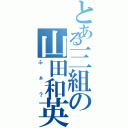 とある三組の山田和英（ふぁ？）