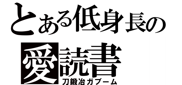 とある低身長の愛読書（刀鍛冶ガブーム）