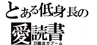 とある低身長の愛読書（刀鍛冶ガブーム）