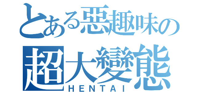 とある惡趣味の超大變態（ＨＥＮＴＡＩ）