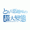 とある惡趣味の超大變態（ＨＥＮＴＡＩ）