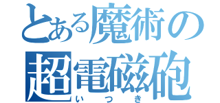 とある魔術の超電磁砲（いつき）