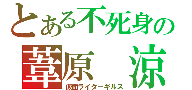 とある不死身の葦原 涼（仮面ライダーギルス）