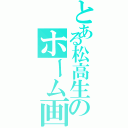 とある松高生のホーム画Ⅱ（）