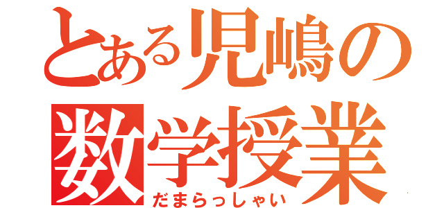 とある児嶋の数学授業（だまらっしゃい）