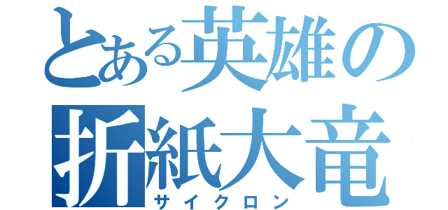 とある英雄の折紙大竜巻（サイクロン）