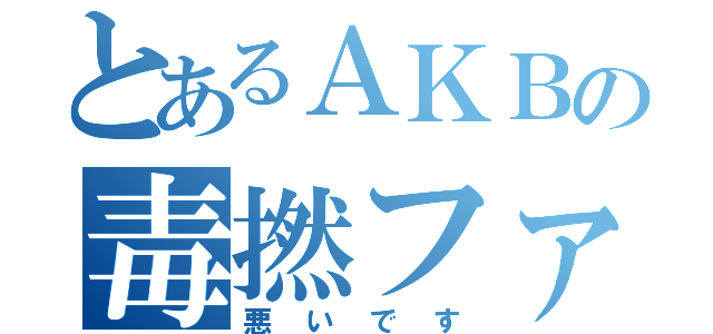 とあるＡＫＢの毒撚ファン（悪いです）