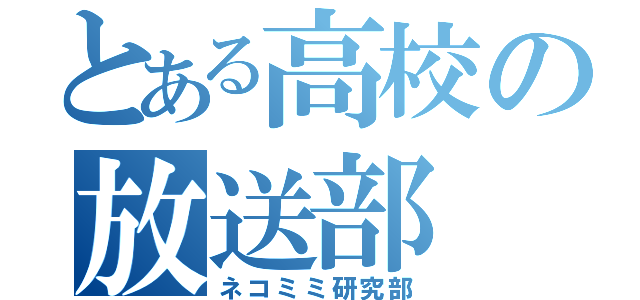 とある高校の放送部（ネコミミ研究部）