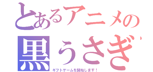 とあるアニメの黒うさぎ（ギフトゲームを開始します！）