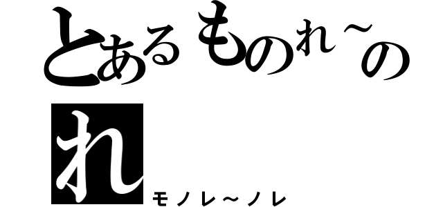 とあるものれ～のれ（モノレ～ノレ）