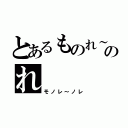 とあるものれ～のれ（モノレ～ノレ）