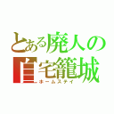 とある廃人の自宅籠城（ホームステイ）