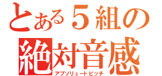 とある５組の絶対音感（アブソリュートピッチ）