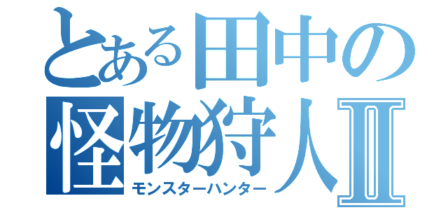 とある田中の怪物狩人Ⅱ（モンスターハンター）