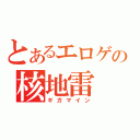 とあるエロゲの核地雷（ギガマイン）