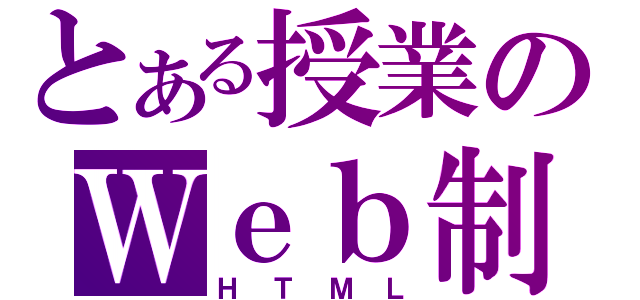 とある授業のＷｅｂ制作（ＨＴＭＬ）