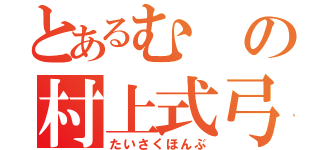 とあるむの村上式弓矢（たいさくほんぶ）