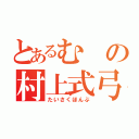 とあるむの村上式弓矢（たいさくほんぶ）