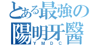 とある最強の陽明牙醫營（ＹＭＤＣ）