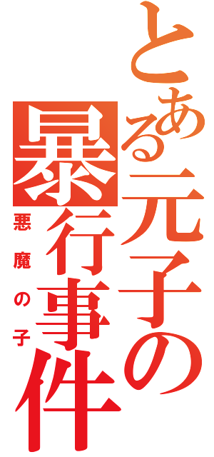 とある元子の暴行事件（悪魔の子）