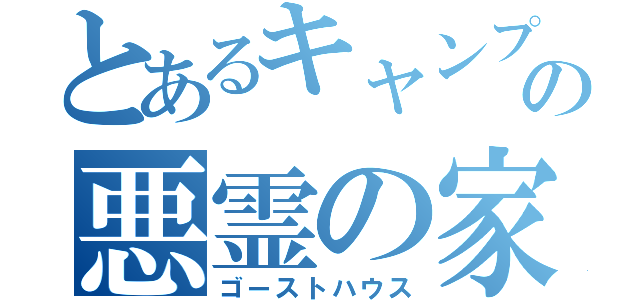 とあるキャンプの悪霊の家（ゴーストハウス）