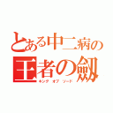 とある中二病の王者の劔（キング オブ ソード）