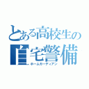 とある高校生の自宅警備員（ホームガーディアン）