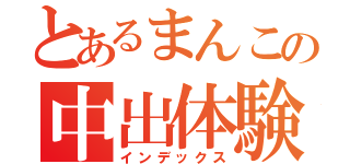 とあるまんこの中出体験（インデックス）