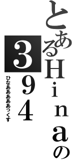 とあるＨｉｎａの３９４（ひなあああああっくす）