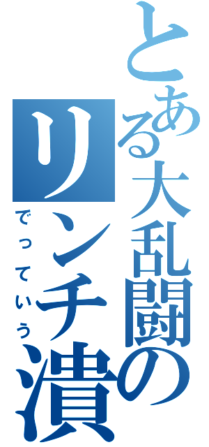 とある大乱闘のリンチ潰し（でっていう）