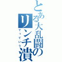 とある大乱闘のリンチ潰し（でっていう）