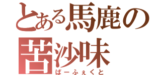 とある馬鹿の苦沙味（ぱーふぇくと）